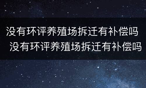 没有环评养殖场拆迁有补偿吗 没有环评养殖场拆迁有补偿吗