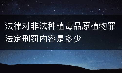 法律对非法种植毒品原植物罪法定刑罚内容是多少