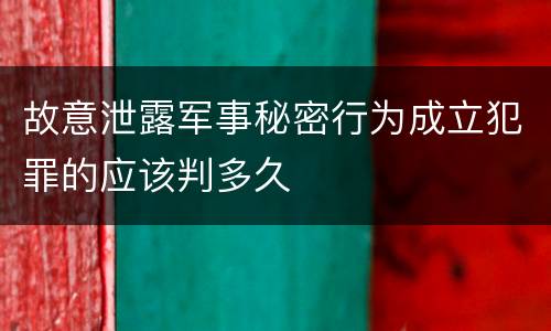 故意泄露军事秘密行为成立犯罪的应该判多久