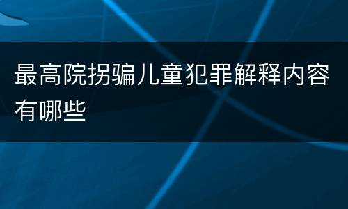 最高院拐骗儿童犯罪解释内容有哪些