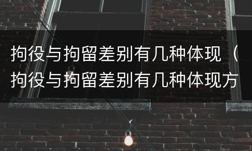 拘役与拘留差别有几种体现（拘役与拘留差别有几种体现方式）