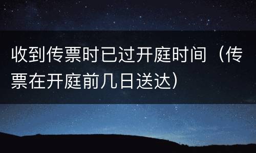 收到传票时已过开庭时间（传票在开庭前几日送达）