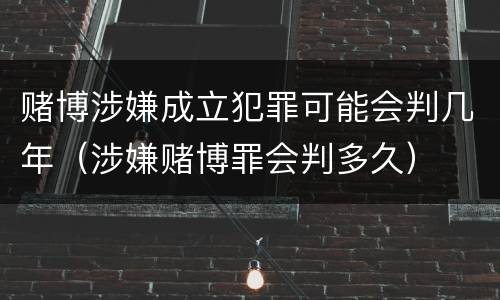 赌博涉嫌成立犯罪可能会判几年（涉嫌赌博罪会判多久）