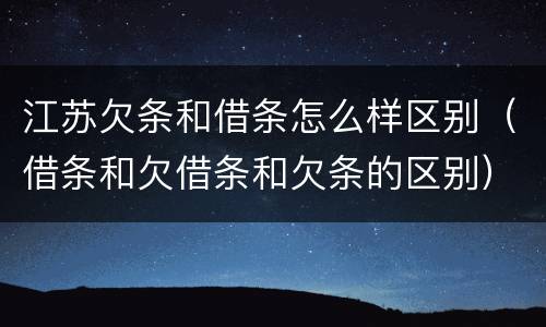 江苏欠条和借条怎么样区别（借条和欠借条和欠条的区别）
