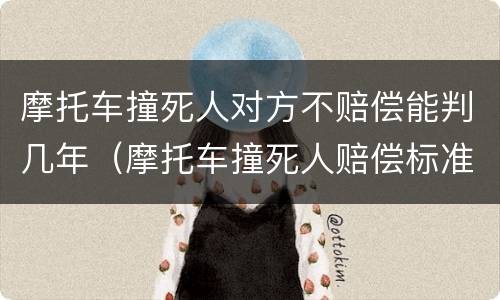 摩托车撞死人对方不赔偿能判几年（摩托车撞死人赔偿标准）