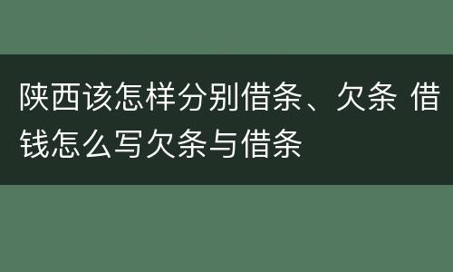 陕西该怎样分别借条、欠条 借钱怎么写欠条与借条