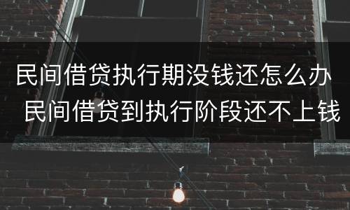 民间借贷执行期没钱还怎么办 民间借贷到执行阶段还不上钱怎么办