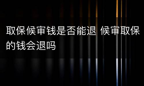 取保候审钱是否能退 候审取保的钱会退吗