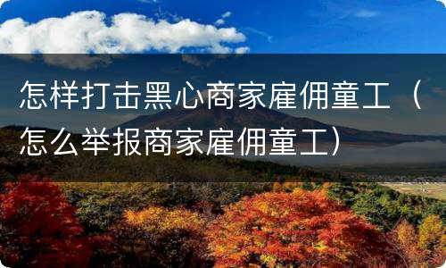 怎样打击黑心商家雇佣童工（怎么举报商家雇佣童工）