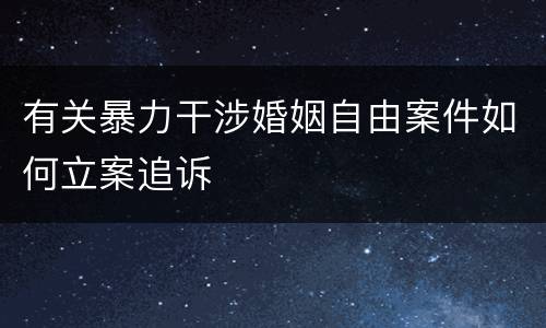 有关暴力干涉婚姻自由案件如何立案追诉
