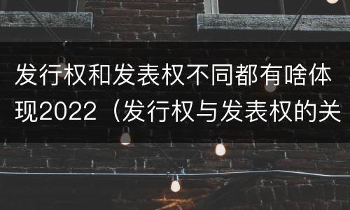 发行权和发表权不同都有啥体现2022（发行权与发表权的关系）