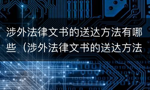涉外法律文书的送达方法有哪些（涉外法律文书的送达方法有哪些要求）
