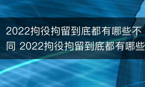 2022拘役拘留到底都有哪些不同 2022拘役拘留到底都有哪些不同之处