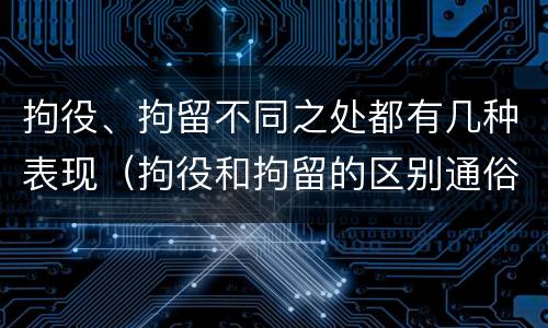 拘役、拘留不同之处都有几种表现（拘役和拘留的区别通俗说法）