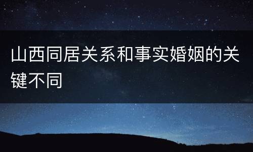 山西同居关系和事实婚姻的关键不同