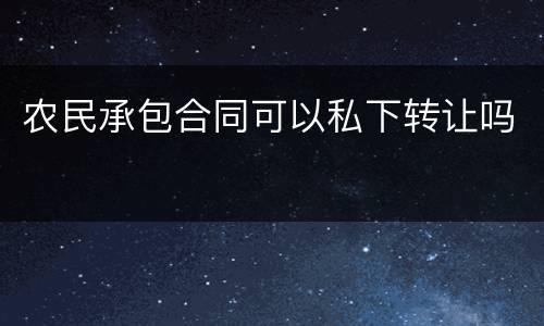 农民承包合同可以私下转让吗