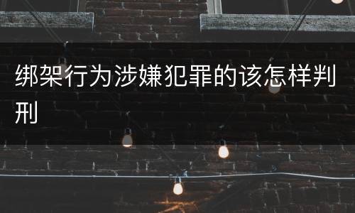 绑架行为涉嫌犯罪的该怎样判刑