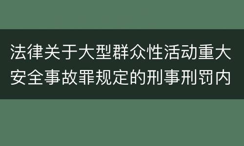法律关于大型群众性活动重大安全事故罪规定的刑事刑罚内容是怎样的