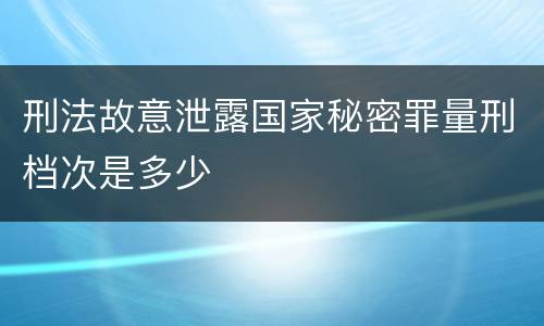 刑法故意泄露国家秘密罪量刑档次是多少