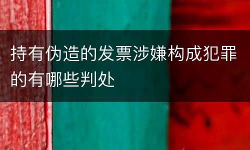 持有伪造的发票涉嫌构成犯罪的有哪些判处