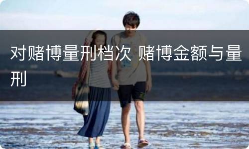 对赌博量刑档次 赌博金额与量刑