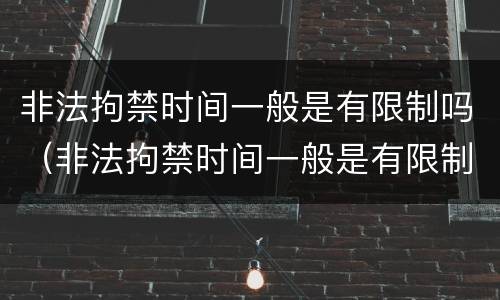 非法拘禁时间一般是有限制吗（非法拘禁时间一般是有限制吗多久）