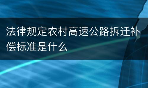 法律规定农村高速公路拆迁补偿标准是什么