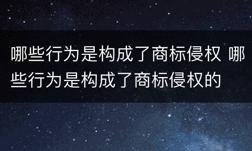 哪些行为是构成了商标侵权 哪些行为是构成了商标侵权的