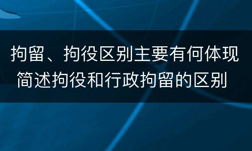 拘留、拘役区别主要有何体现 简述拘役和行政拘留的区别
