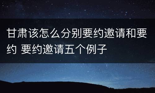 甘肃该怎么分别要约邀请和要约 要约邀请五个例子