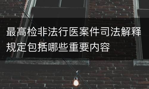 最高检非法行医案件司法解释规定包括哪些重要内容