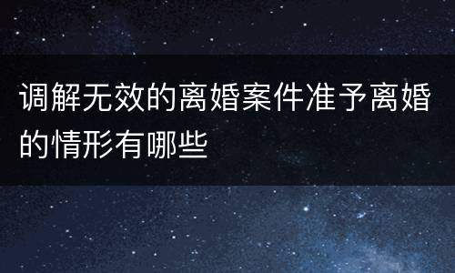 调解无效的离婚案件准予离婚的情形有哪些