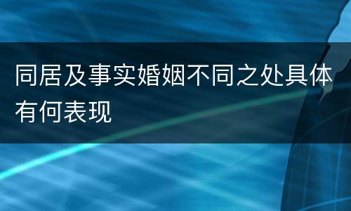 同居及事实婚姻不同之处具体有何表现