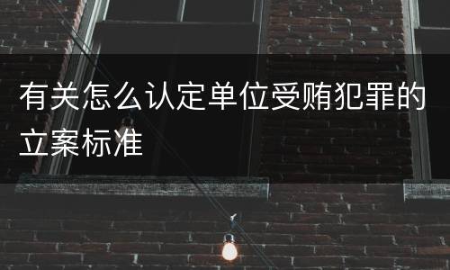 有关怎么认定单位受贿犯罪的立案标准
