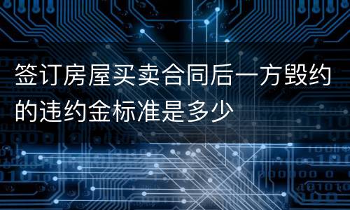 签订房屋买卖合同后一方毁约的违约金标准是多少