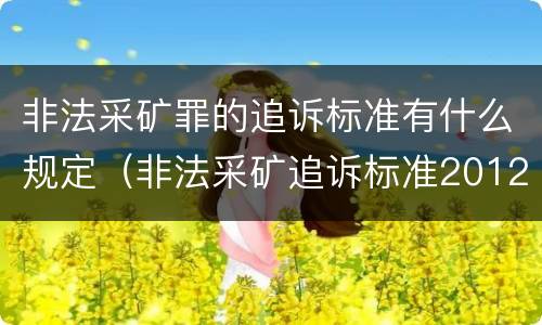 非法采矿罪的追诉标准有什么规定（非法采矿追诉标准2012）