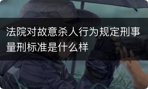 法院对故意杀人行为规定刑事量刑标准是什么样