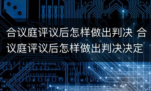 合议庭评议后怎样做出判决 合议庭评议后怎样做出判决决定