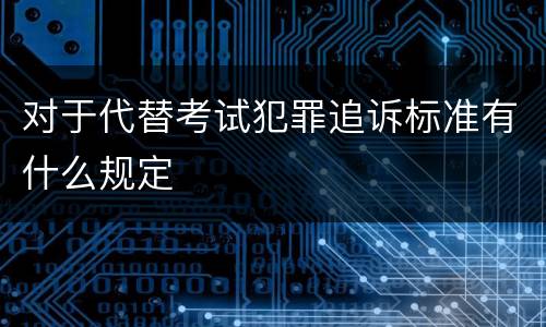 对于代替考试犯罪追诉标准有什么规定