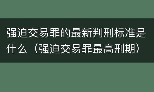 强迫交易罪的最新判刑标准是什么（强迫交易罪最高刑期）