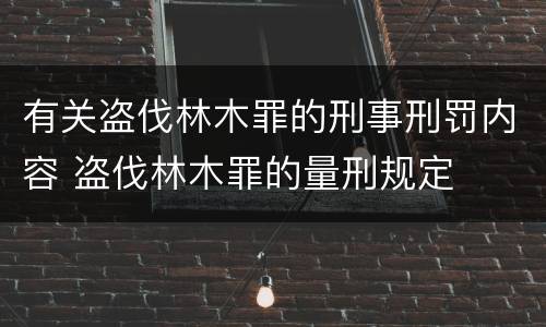 有关盗伐林木罪的刑事刑罚内容 盗伐林木罪的量刑规定