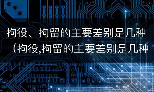 拘役、拘留的主要差别是几种（拘役,拘留的主要差别是几种情形）
