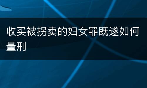 收买被拐卖的妇女罪既遂如何量刑