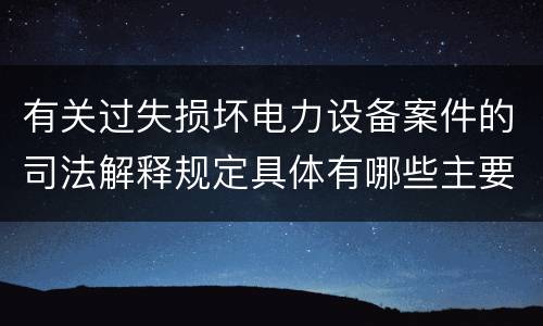 有关过失损坏电力设备案件的司法解释规定具体有哪些主要内容