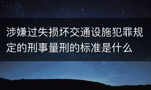 涉嫌过失损坏交通设施犯罪规定的刑事量刑的标准是什么