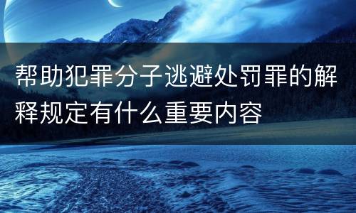 帮助犯罪分子逃避处罚罪的解释规定有什么重要内容
