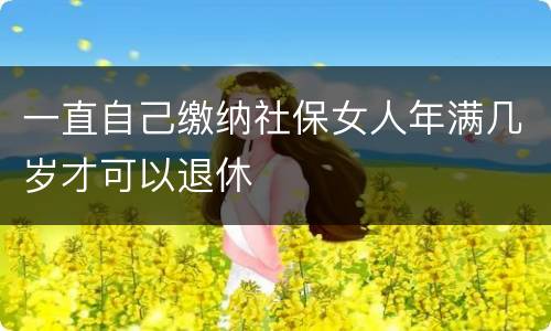 一直自己缴纳社保女人年满几岁才可以退休