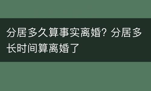 分居多久算事实离婚? 分居多长时间算离婚了