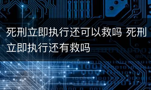 死刑立即执行还可以救吗 死刑立即执行还有救吗