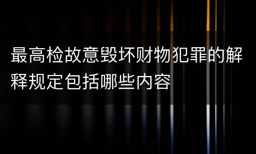 最高检故意毁坏财物犯罪的解释规定包括哪些内容